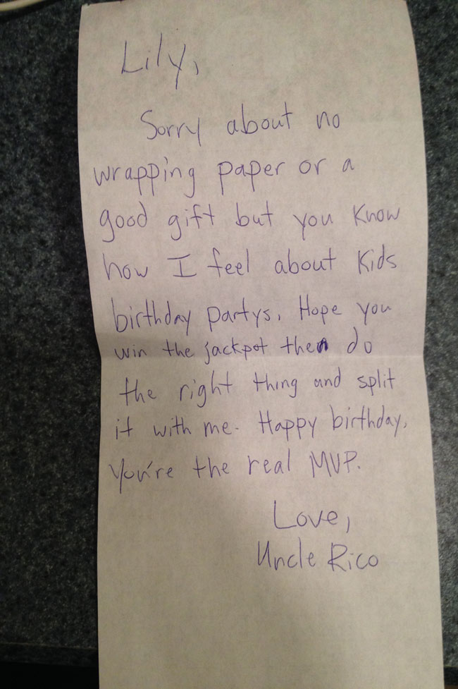 My brother-in-law wrapped this note around some lottery tickets and gave it to my 9-yr-old for her birthday.