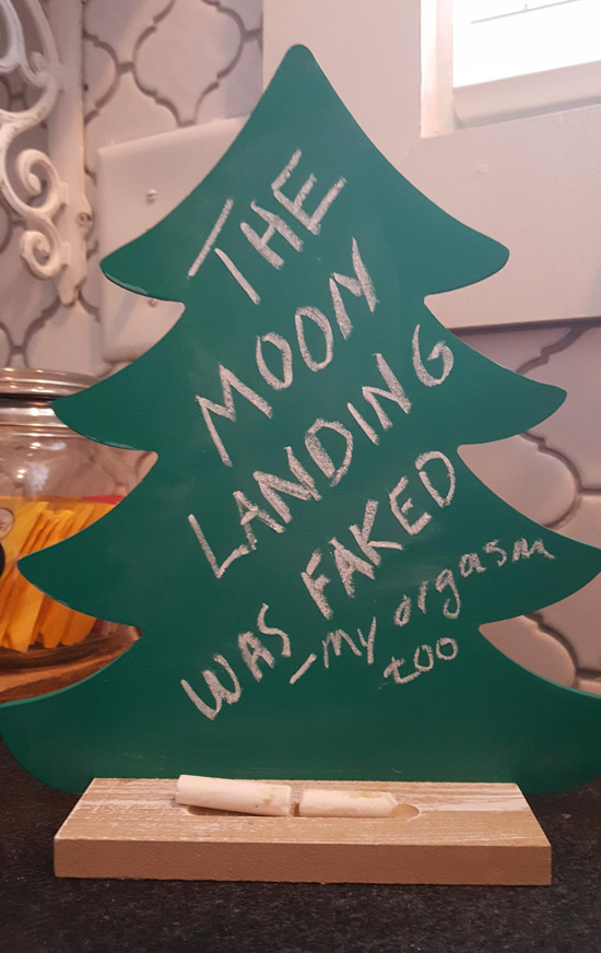 Wife bought a chalkboard Xmas tree to count down the number of days until Xmas. I've been erasing the number and writing conspiracy theories instead, infuriating her. Today, she took it too far...