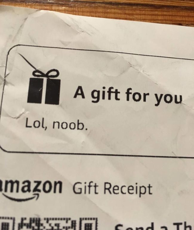 My dad is nearly 70 and not especially computer savvy. However, he learned "an internet saying" and put it on my Amazon Christmas gift receipt