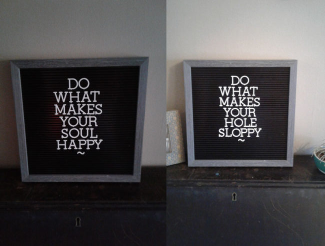 My girlfriend put the quote on the left, it took her 2 weeks to realize I changed it