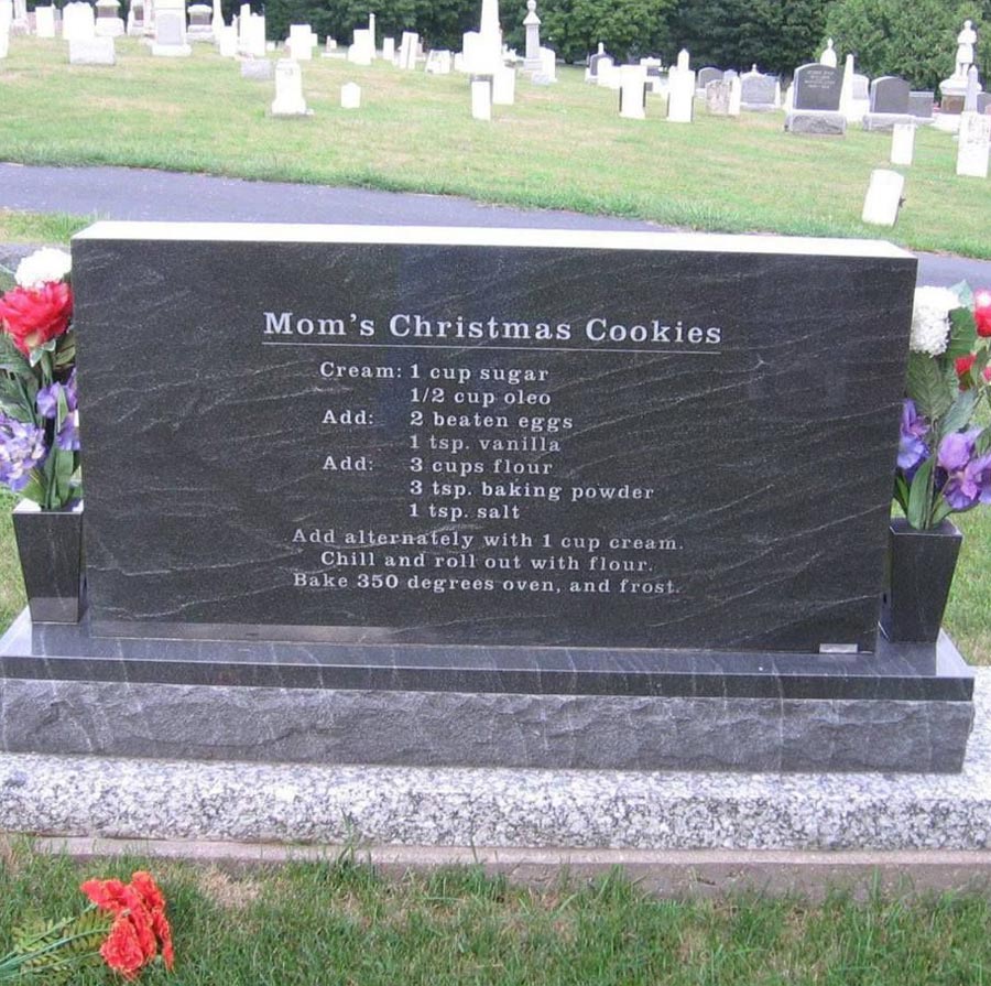 Backside of mom's gravestone. Every time someone asked for her cookie recipe, she said "Over my dead body"