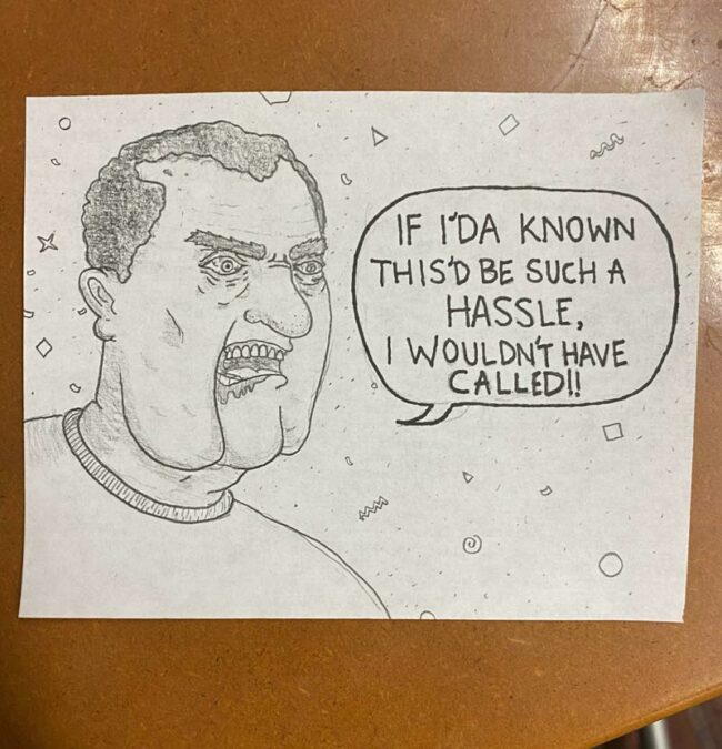 I work at a call center. I like to draw my callers sometimes. This is a real response I got from a guy today, after I asked a him for HIS phone number