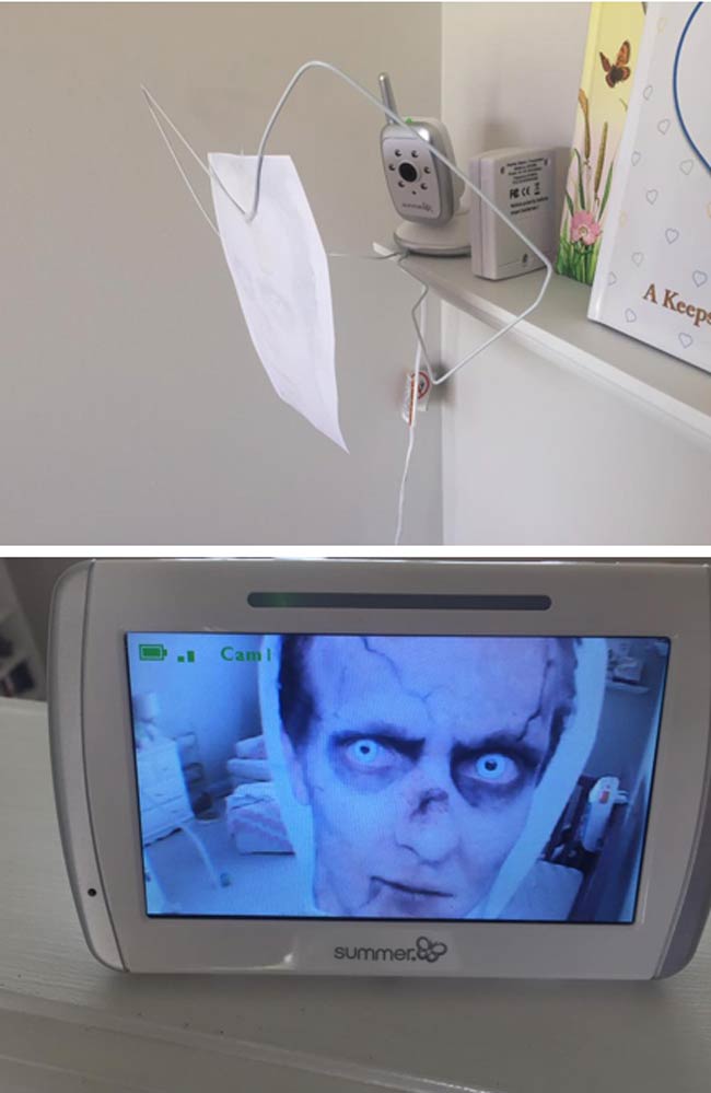 I put a zombie face in front of our baby monitor. My wife was not happy when she checked on our baby in the middle of the night