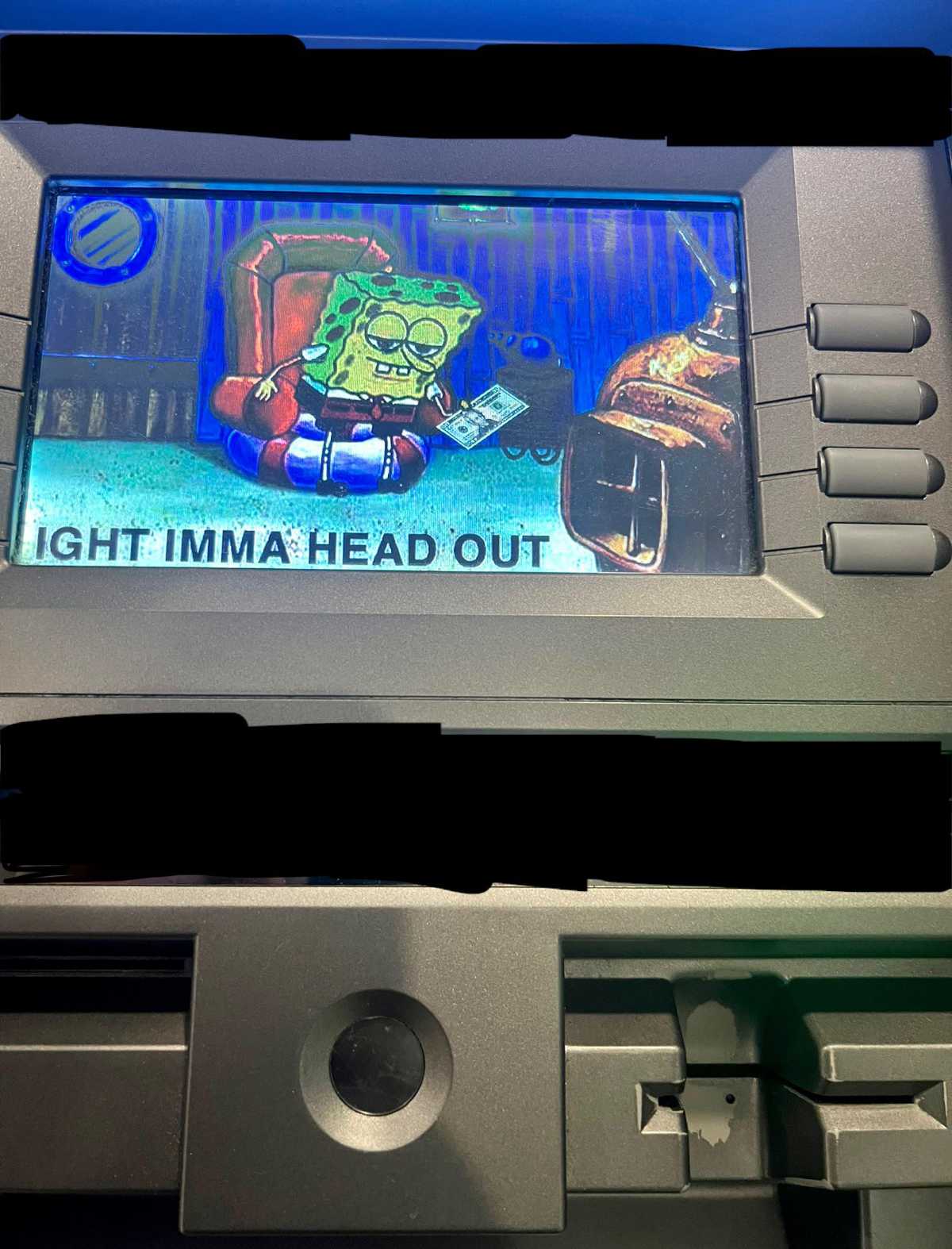 I used an ATM that had a SpongeBob Meme as a Screensaver