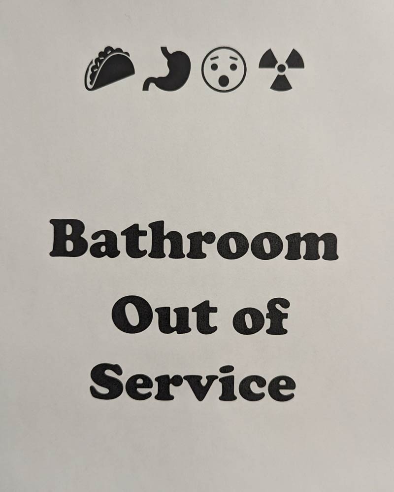 I was tasked with making the bathroom out of order sign at work