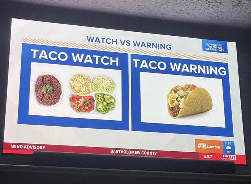 The local news station just explained the difference between a tornado watch and a warning using tacos. Only in the Midwest..